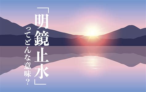 明鏡止水|明鏡止水とは？ 意味・原文・書き下し文・注釈